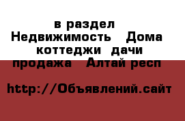  в раздел : Недвижимость » Дома, коттеджи, дачи продажа . Алтай респ.